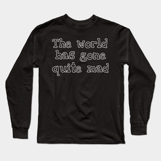 The World Has Gone Quite Mad Long Sleeve T-Shirt by My Geeky Tees - T-Shirt Designs